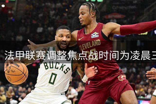 法甲联赛调整焦点战时间为凌晨三点